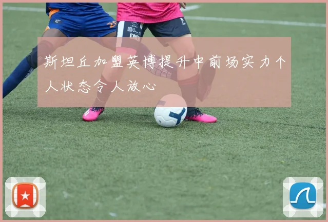 斯坦丘加盟英博提升中前场实力个人状态令人放心