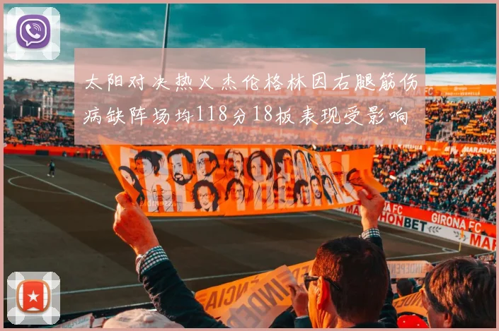 太阳对决热火杰伦格林因右腿筋伤病缺阵场均118分18板表现受影响