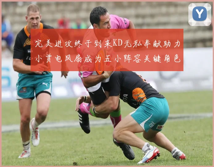 完美进攻终于到来KD无私奉献助力小贾电风扇成为五小阵容关键角色
