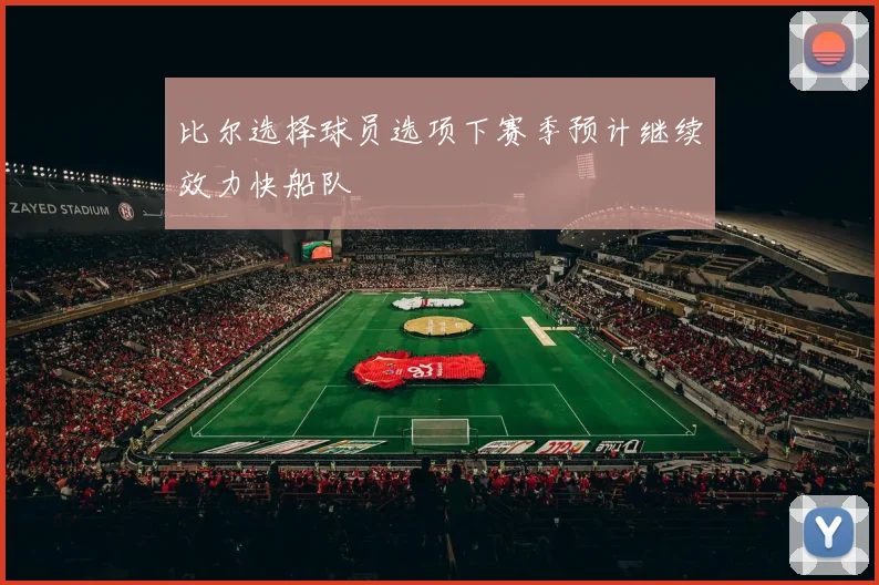 比尔选择球员选项下赛季预计继续效力快船队