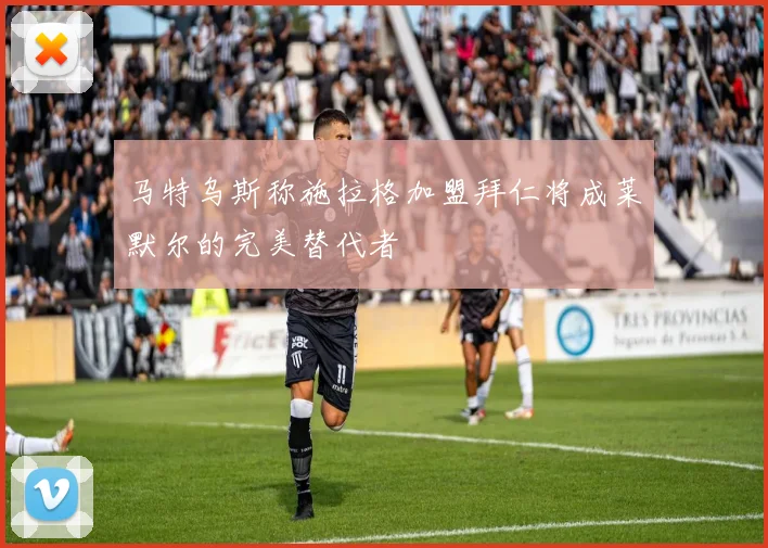 马特乌斯称施拉格加盟拜仁将成莱默尔的完美替代者