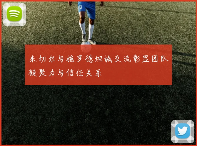 米切尔与施罗德坦诚交流彰显团队凝聚力与信任关系