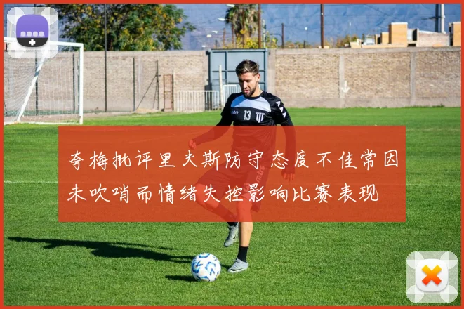 夸梅批评里夫斯防守态度不佳常因未吹哨而情绪失控影响比赛表现