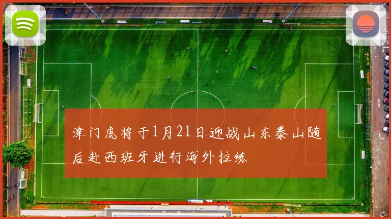 津门虎将于1月21日迎战山东泰山随后赴西班牙进行海外拉练