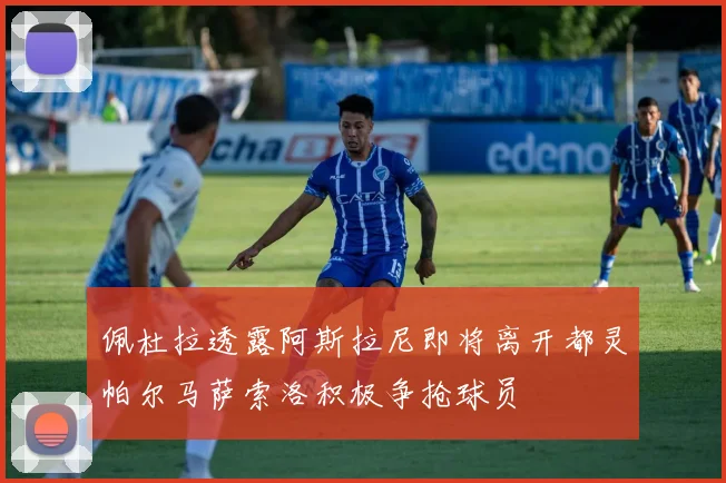 佩杜拉透露阿斯拉尼即将离开都灵帕尔马萨索洛积极争抢球员