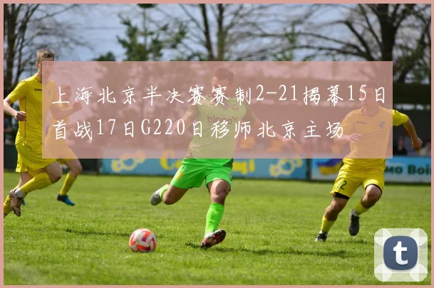 上海北京半决赛赛制2-21揭幕15日首战17日G220日移师北京主场